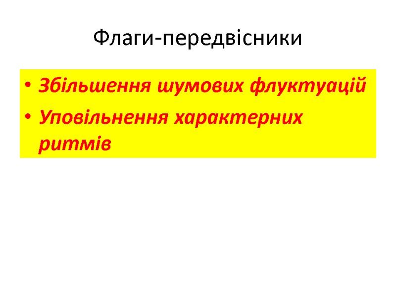 Флаги-передвісники Збільшення шумових флуктуацій Уповільнення характерних ритмів Флаги-передвісники Збільшення шумових флуктуацій Уповільнення характерних ритмів